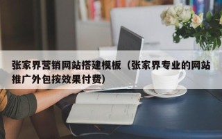 衡水张家界营销网站搭建模板（张家界专业的网站推广外包按效果付费）