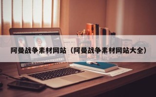 衡水阿曼战争素材网站（阿曼战争素材网站大全）