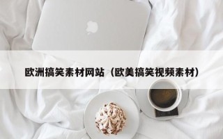 衡水欧洲搞笑素材网站（欧美搞笑视频素材）