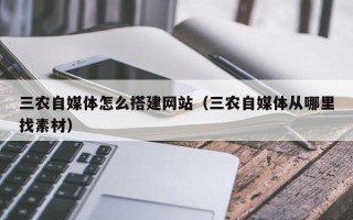 衡水三农自媒体怎么搭建网站（三农自媒体从哪里找素材）