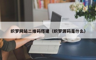 衡水织梦网站二维码搭建（织梦源码是什么）