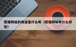 衡水搭建网站的用途是什么呢（搭建网站有什么好处）