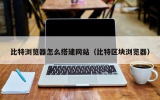 衡水比特浏览器怎么搭建网站（比特区块浏览器）