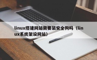 衡水linux搭建网站需要装安全狗吗（linux系统架设网站）