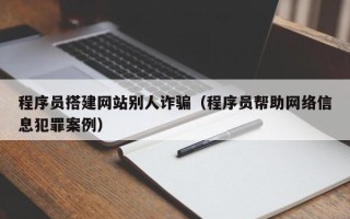 衡水程序员搭建网站别人诈骗（程序员帮助网络信息犯罪案例）