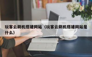 衡水玩客云刷机搭建网站（玩客云刷机搭建网站是什么）