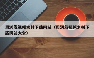 衡水周润发视频素材下载网站（周润发视频素材下载网站大全）