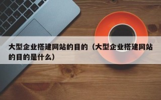 衡水大型企业搭建网站的目的（大型企业搭建网站的目的是什么）