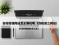 衡水自助搭建网站怎么做的呢（自助建立网站）
