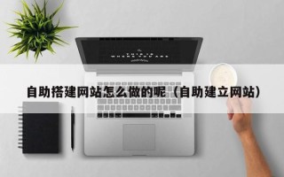 衡水自助搭建网站怎么做的呢（自助建立网站）
