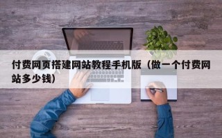衡水付费网页搭建网站教程手机版（做一个付费网站多少钱）