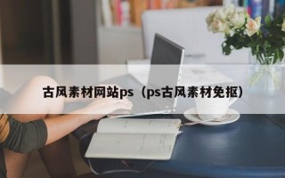 衡水古风素材网站ps（ps古风素材免抠）