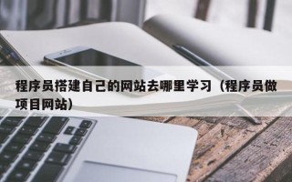 衡水程序员搭建自己的网站去哪里学习（程序员做项目网站）