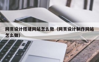 衡水网页设计搭建网站怎么做（网页设计制作网站怎么做）