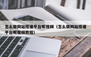 衡水怎么做网站搭建平台呢视频（怎么做网站搭建平台呢视频教程）